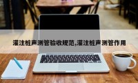 灌注桩声测管验收规范,灌注桩声测管作用