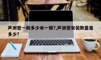 声测管一般多少米一根?,声测管安装数量是多少?