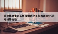 输电线路电力工程规模大中小型怎么区分,输电线路占地
