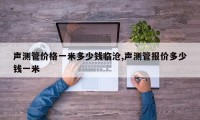 声测管价格一米多少钱临沧,声测管报价多少钱一米