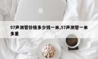 57声测管价格多少钱一米,57声测管一米多重