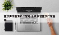重庆声测管生产厂家电话,声测管重庆厂家直销
