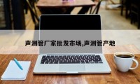 声测管厂家批发市场,声测管产地