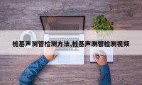 桩基声测管检测方法,桩基声测管检测视频