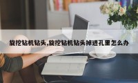 旋挖钻机钻头,旋挖钻机钻头掉进孔里怎么办