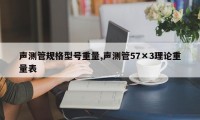 声测管规格型号重量,声测管57×3理论重量表