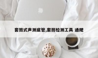 套筒式声测底管,套筒检测工具 通规