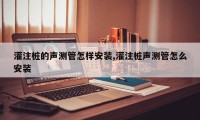 灌注桩的声测管怎样安装,灌注桩声测管怎么安装
