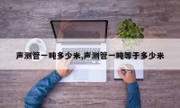 声测管一吨多少米,声测管一吨等于多少米