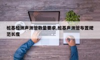 桩基检测声测管数量要求,桩基声测管布置规范长度