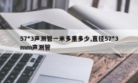 57*3声测管一米多重多少,直径57*3mm声测管