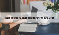 噪音测试在线,噪音测试在线分贝多少正常