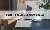 声测管一米多少钱价格,声测管是多大的