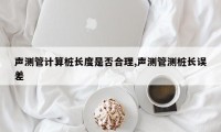 声测管计算桩长度是否合理,声测管测桩长误差
