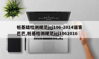 桩基础检测规范jgj106-2014道客巴巴,桩基检测规范jgj1062016