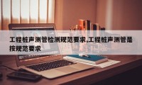 工程桩声测管检测规范要求,工程桩声测管是按规范要求