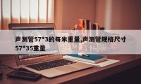 声测管57*3的每米重量,声测管规格尺寸57*35重量