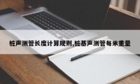 桩声测管长度计算规则,桩基声测管每米重量