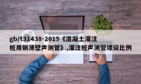 gb/t31438-2015《混凝土灌注桩用钢薄壁声测管》,灌注桩声测管埋设比例