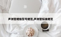 声测管规格型号规范,声测管标准规范