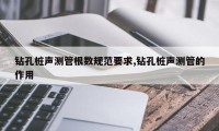 钻孔桩声测管根数规范要求,钻孔桩声测管的作用