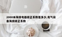 2000米海拔电器修正系数是多少,电气设备海拔修正系数