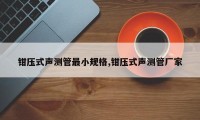 钳压式声测管最小规格,钳压式声测管厂家