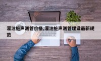 灌注桩声测管价格,灌注桩声测管埋设最新规范