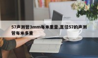 57声测管3mm每米重量,直径57的声测管每米多重