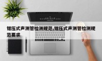 钳压式声测管检测规范,钳压式声测管检测规范要求