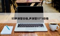 57声测管价格,声测管57*3价格
