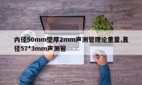 内径50mm壁厚2mm声测管理论重量,直径57*3mm声测管