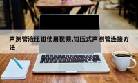 声测管液压钳使用视频,钳压式声测管连接方法