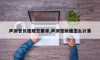 声测管长度规范要求,声测管长度怎么计算