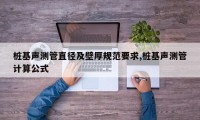 桩基声测管直径及壁厚规范要求,桩基声测管计算公式