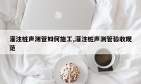 灌注桩声测管如何施工,灌注桩声测管验收规范