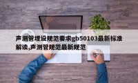 声测管埋设规范要求gb50103最新标准解读,声测管规范最新规范