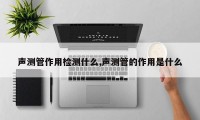 声测管作用检测什么,声测管的作用是什么