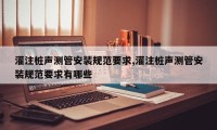 灌注桩声测管安装规范要求,灌注桩声测管安装规范要求有哪些
