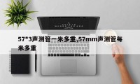 57*3声测管一米多重,57mm声测管每米多重