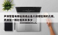 声测管是每根桩预埋还是只预埋检测的几根,声测管一般比桩长长多少
