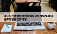 灌注桩声测管预埋数量验收规范及标准,灌注桩声测管是否要灌浆