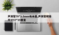 声测管70*3.5mm每米重,声测管规格尺寸57*35重量