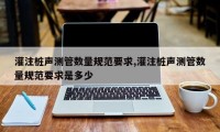 灌注桩声测管数量规范要求,灌注桩声测管数量规范要求是多少