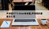 声测管57*3.5mm每米重,声测管的重量怎么算