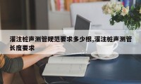 灌注桩声测管规范要求多少根,灌注桩声测管长度要求