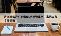 声测管生产厂家佛山,声测管生产厂家佛山市氿鼎钢铁