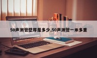 50声测管壁厚是多少,50声测管一米多重