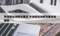 声测管检测规范要求,声测管检测规范要求有哪些
