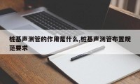 桩基声测管的作用是什么,桩基声测管布置规范要求